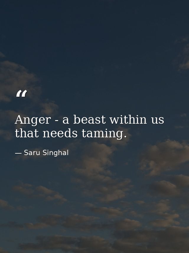 Anger - a beast within us that needs taming. — Saru Singhal