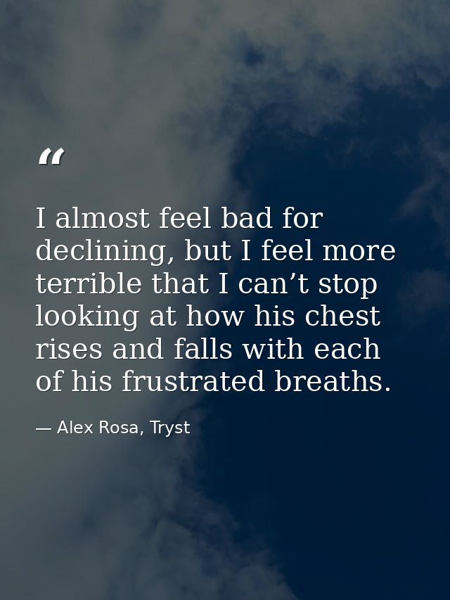 I almost feel bad for declining, but I feel more terrible that I can’t stop looking at how his chest rises and falls wit — Alex Rosa, Tryst