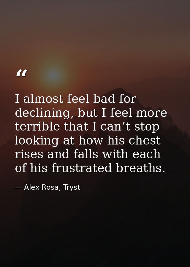 I almost feel bad for declining, but I feel more terrible that I can’t stop looking at how his chest rises and falls wit — Alex Rosa, Tryst