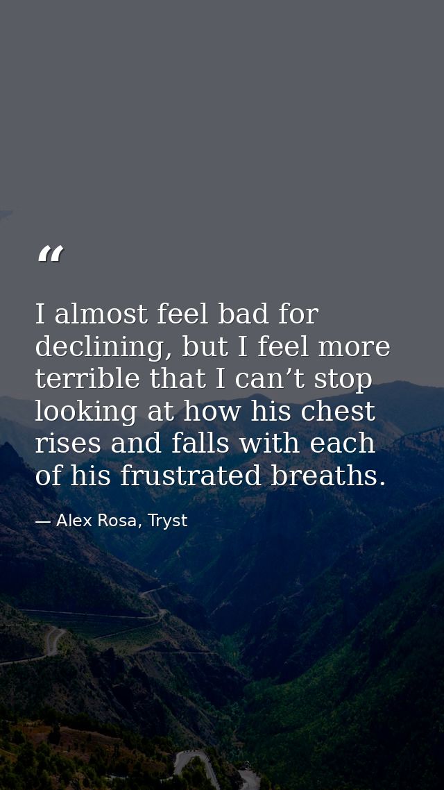 I almost feel bad for declining, but I feel more terrible that I can’t stop looking at how his chest rises and falls wit — Alex Rosa, Tryst
