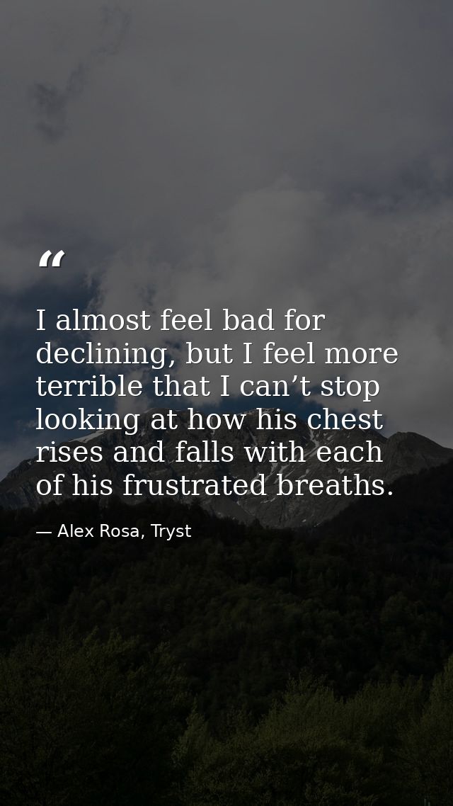 I almost feel bad for declining, but I feel more terrible that I can’t stop looking at how his chest rises and falls wit — Alex Rosa, Tryst