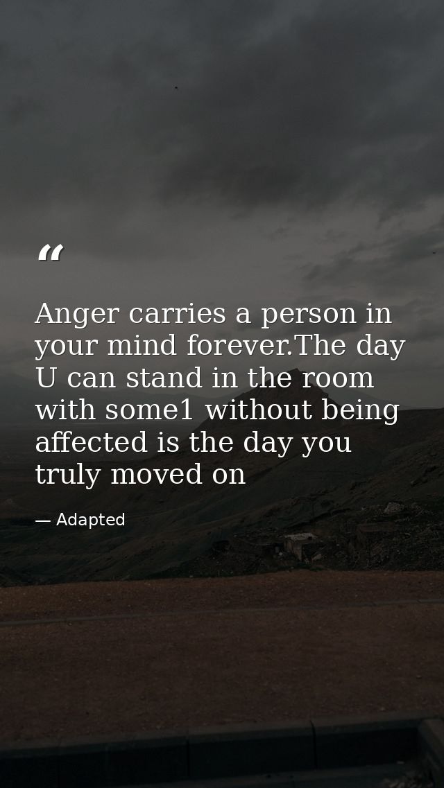Anger carries a person in your mind forever.The day U can stand in the room with some1 without being affected is the day — Adapted