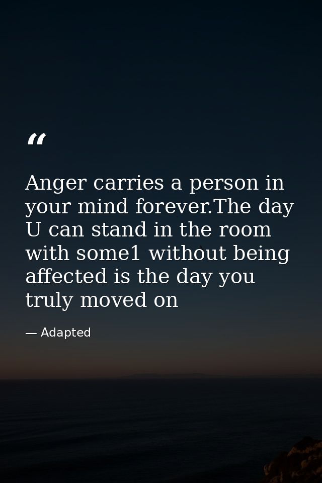 Anger carries a person in your mind forever.The day U can stand in the room with some1 without being affected is the day — Adapted