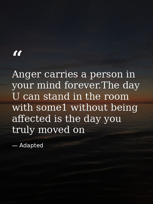 Anger carries a person in your mind forever.The day U can stand in the room with some1 without being affected is the day — Adapted