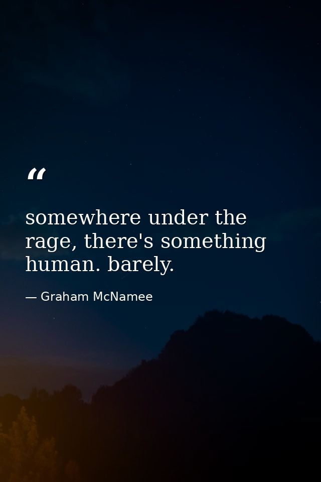 somewhere under the rage, there's something human. barely. — Graham McNamee