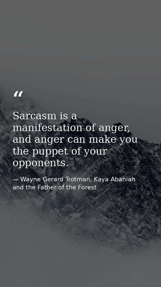 Sarcasm is a manifestation of anger, and anger can make you the puppet of your opponents. — Wayne Gerard Trotman, Kaya Abaniah and the Father of the Forest