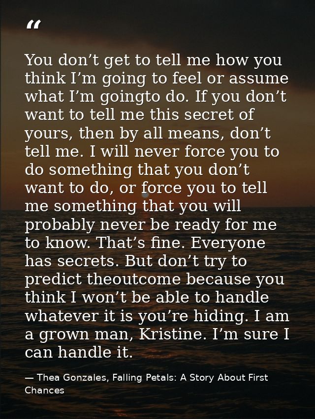 You don’t get to tell me how you think I’m going to feel or assume what I’m goingto do. If you don’t want to tell me thi — Thea Gonzales, Falling Petals: A Story About First Chances