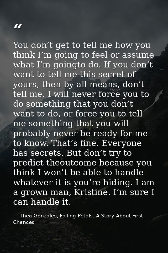 You don’t get to tell me how you think I’m going to feel or assume what I’m goingto do. If you don’t want to tell me thi — Thea Gonzales, Falling Petals: A Story About First Chances