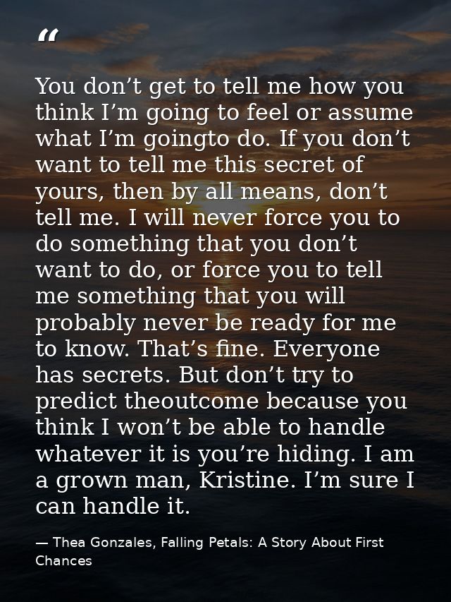 You don’t get to tell me how you think I’m going to feel or assume what I’m goingto do. If you don’t want to tell me thi — Thea Gonzales, Falling Petals: A Story About First Chances