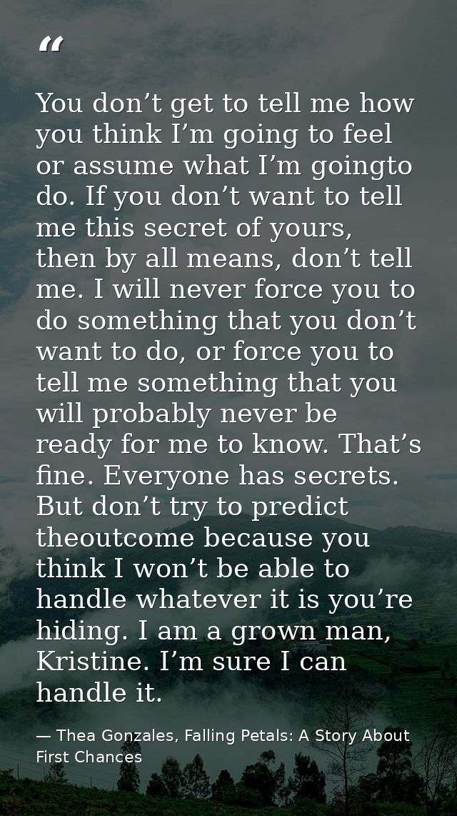 You don’t get to tell me how you think I’m going to feel or assume what I’m goingto do. If you don’t want to tell me thi — Thea Gonzales, Falling Petals: A Story About First Chances