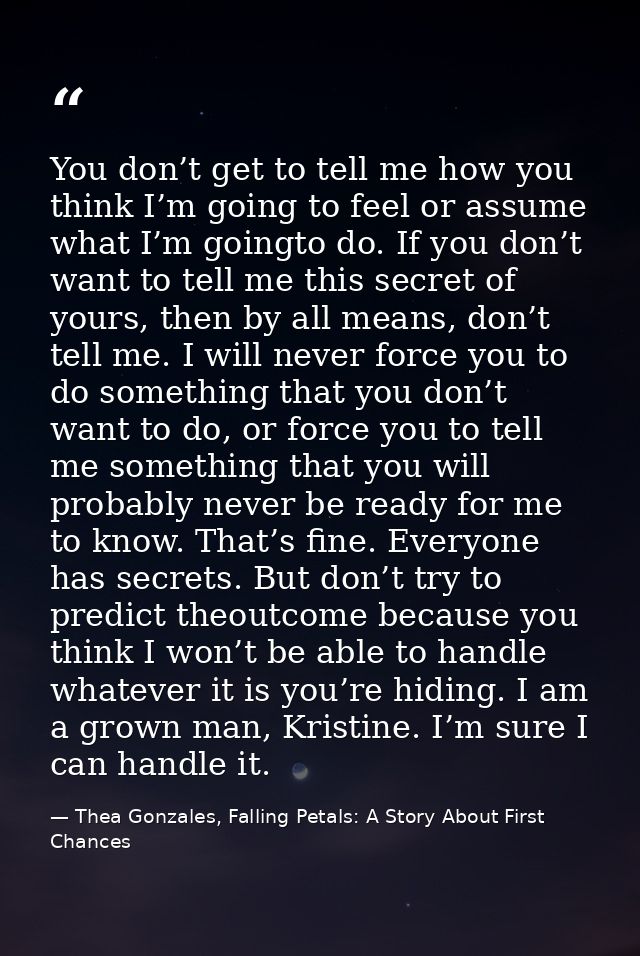 You don’t get to tell me how you think I’m going to feel or assume what I’m goingto do. If you don’t want to tell me thi — Thea Gonzales, Falling Petals: A Story About First Chances