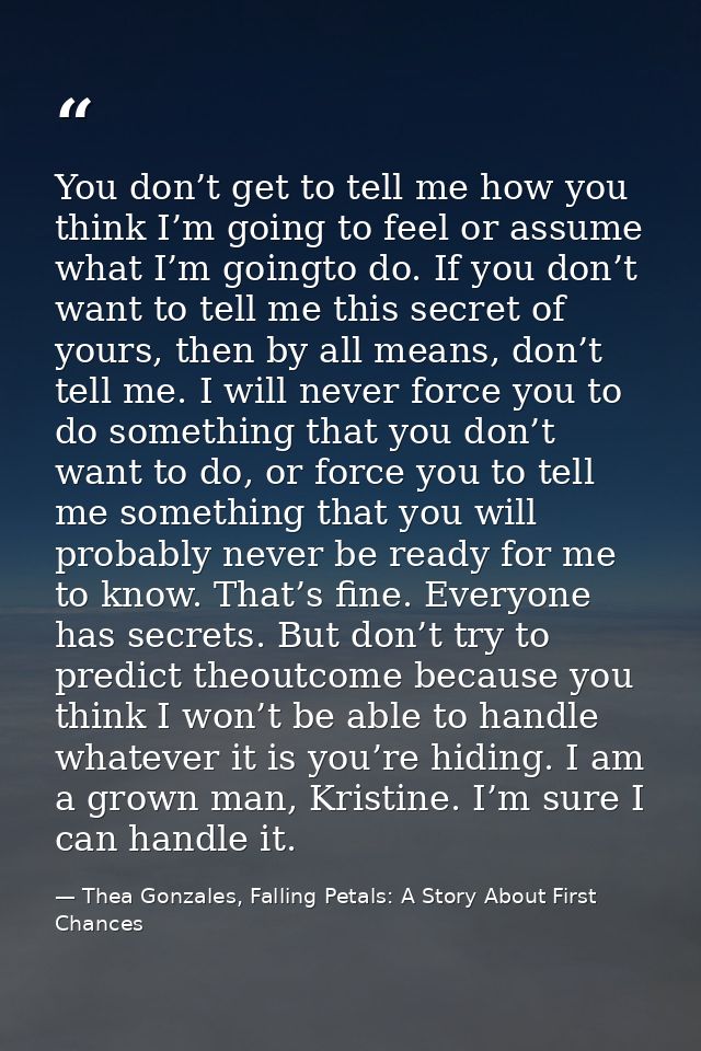 You don’t get to tell me how you think I’m going to feel or assume what I’m goingto do. If you don’t want to tell me thi — Thea Gonzales, Falling Petals: A Story About First Chances