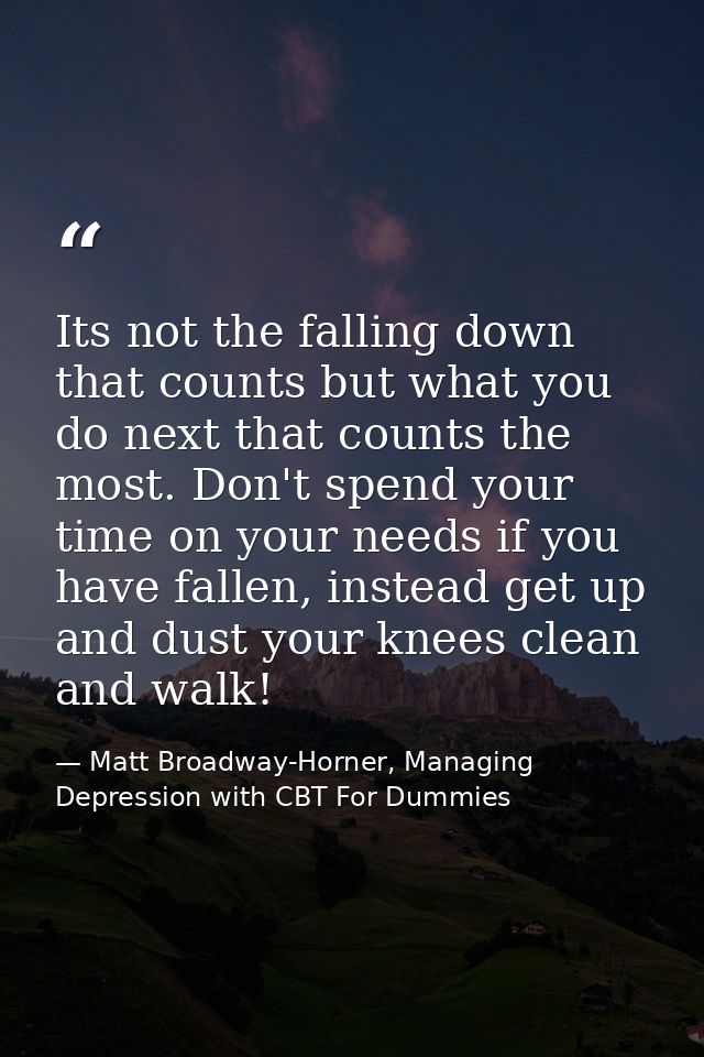Its not the falling down that counts but what you do next that counts the most. Don't spend your time on your needs if y — Matt Broadway-Horner, Managing Depression with CBT For Dummies