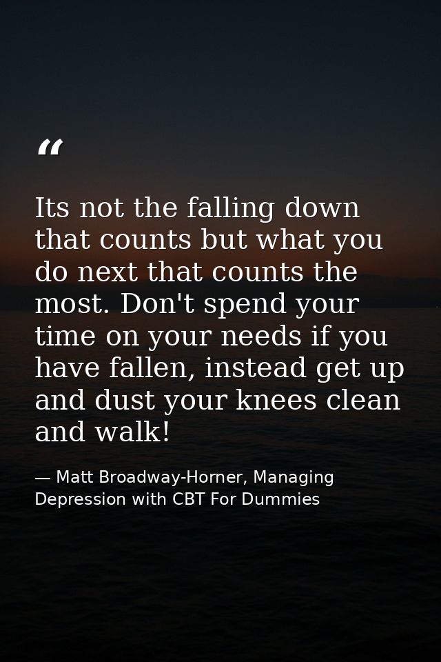Its not the falling down that counts but what you do next that counts the most. Don't spend your time on your needs if y — Matt Broadway-Horner, Managing Depression with CBT For Dummies
