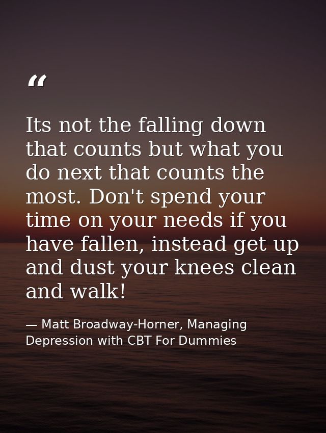 Its not the falling down that counts but what you do next that counts the most. Don't spend your time on your needs if y — Matt Broadway-Horner, Managing Depression with CBT For Dummies