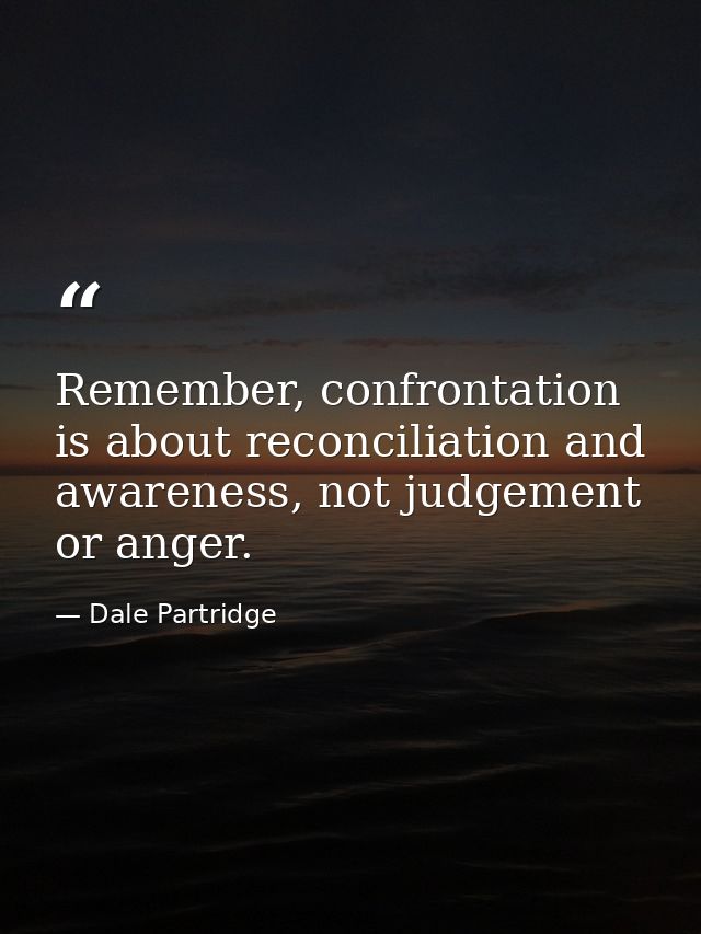 Remember, confrontation is about reconciliation and awareness, not judgement or anger. — Dale Partridge