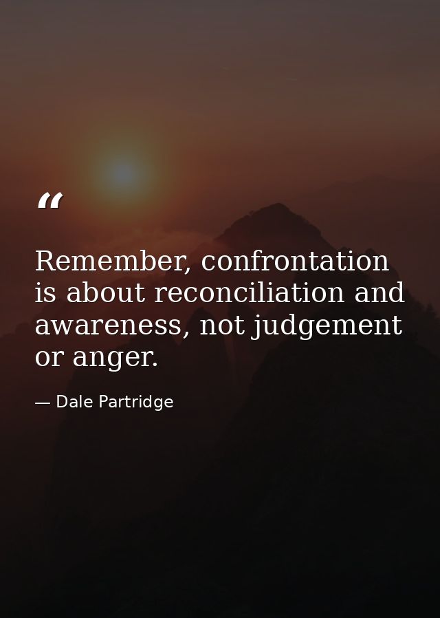 Remember, confrontation is about reconciliation and awareness, not judgement or anger. — Dale Partridge