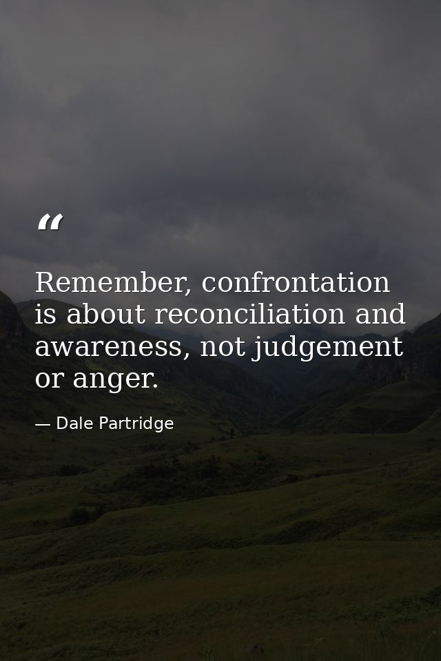Remember, confrontation is about reconciliation and awareness, not judgement or anger. — Dale Partridge