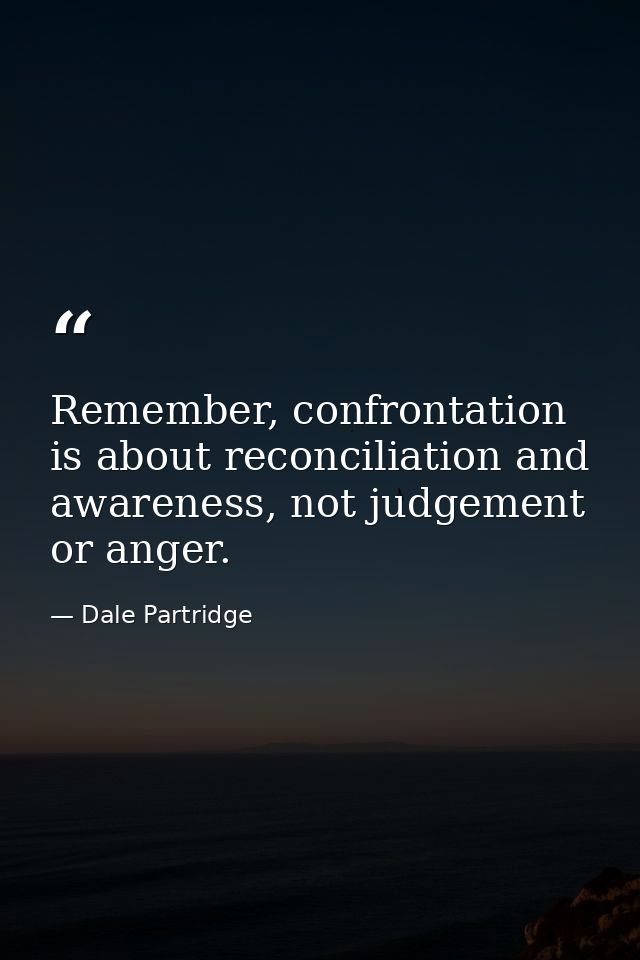 Remember, confrontation is about reconciliation and awareness, not judgement or anger. — Dale Partridge