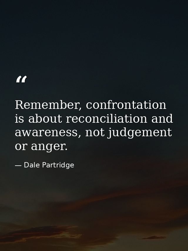 Remember, confrontation is about reconciliation and awareness, not judgement or anger. — Dale Partridge