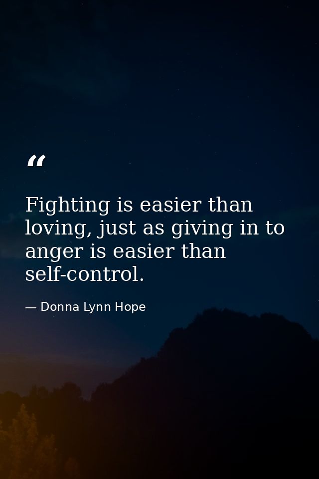 Fighting is easier than loving, just as giving in to anger is easier than self-control. — Donna Lynn Hope