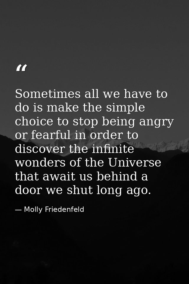 Sometimes all we have to do is make the simple choice to stop being angry or fearful in order to discover the infinite w — Molly Friedenfeld