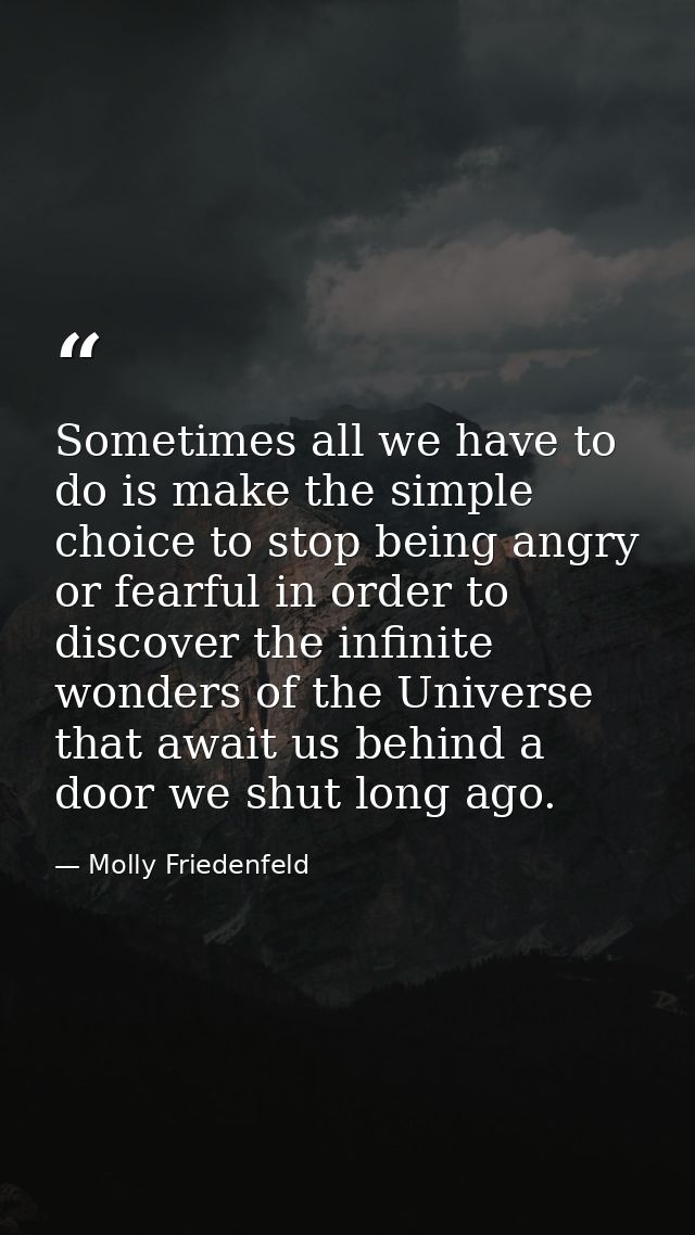 Sometimes all we have to do is make the simple choice to stop being angry or fearful in order to discover the infinite w — Molly Friedenfeld