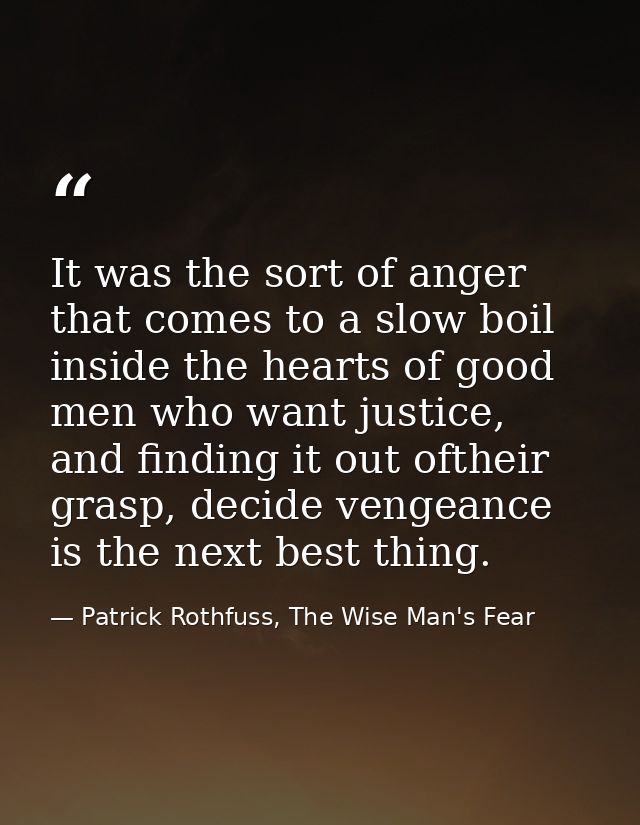It was the sort of anger that comes to a slow boil inside the hearts of good men who want justice, and finding it out of — Patrick Rothfuss, The Wise Man's Fear