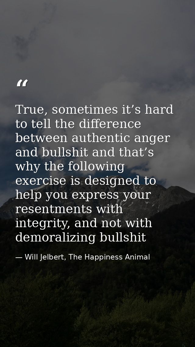 True, sometimes it’s hard to tell the difference between authentic anger and bullshit and that’s why the following exerc — Will Jelbert, The Happiness Animal