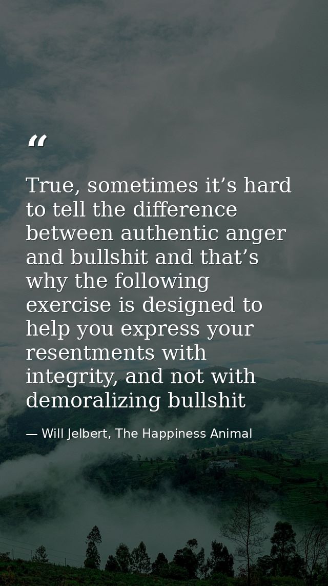 True, sometimes it’s hard to tell the difference between authentic anger and bullshit and that’s why the following exerc — Will Jelbert, The Happiness Animal