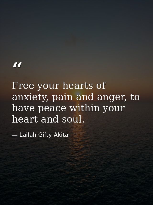 Free your hearts of anxiety, pain and anger, to have peace within your heart and soul. — Lailah Gifty Akita