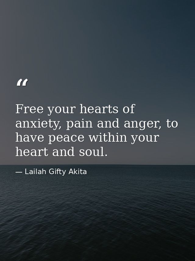Free your hearts of anxiety, pain and anger, to have peace within your heart and soul. — Lailah Gifty Akita