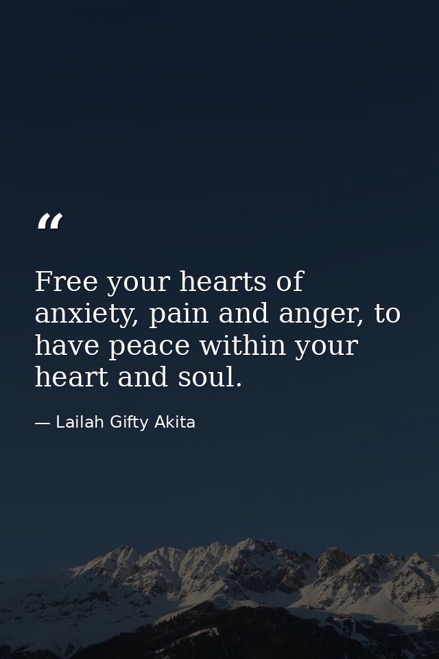 Free your hearts of anxiety, pain and anger, to have peace within your heart and soul. — Lailah Gifty Akita