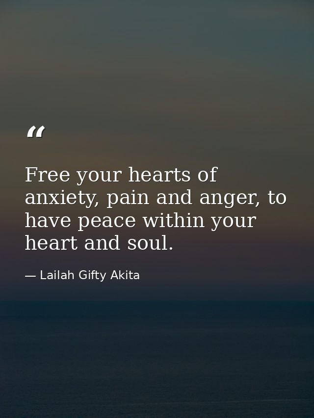 Free your hearts of anxiety, pain and anger, to have peace within your heart and soul. — Lailah Gifty Akita