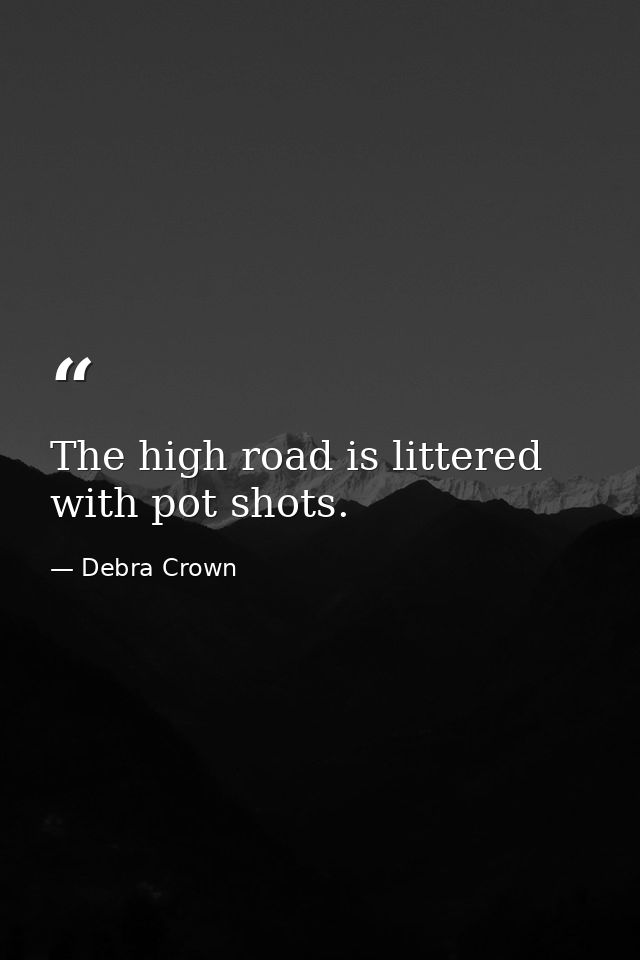 The high road is littered with pot shots. — Debra Crown