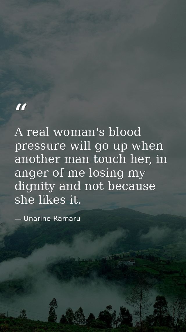 A real woman's blood pressure will go up when another man touch her, in anger of me losing my dignity and not because sh — Unarine Ramaru