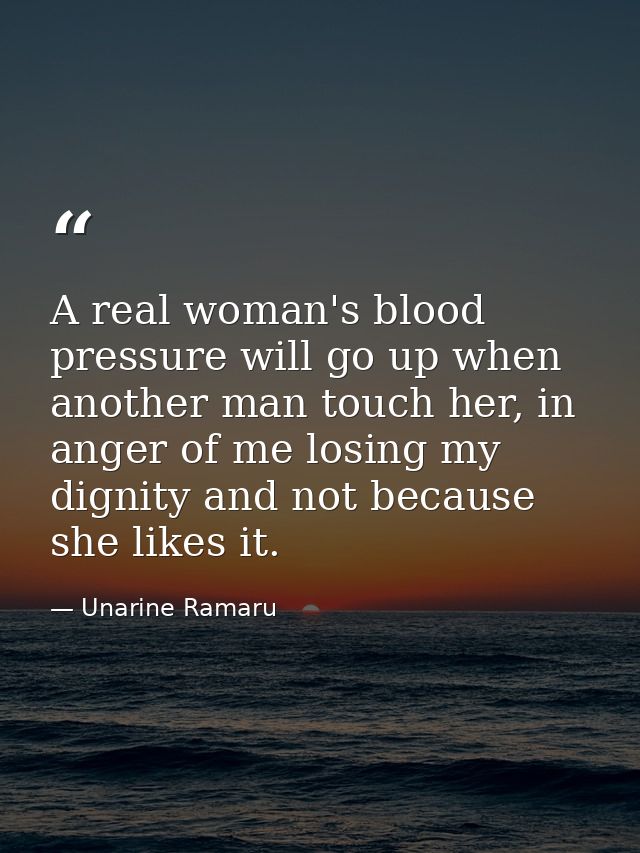 A real woman's blood pressure will go up when another man touch her, in anger of me losing my dignity and not because sh — Unarine Ramaru