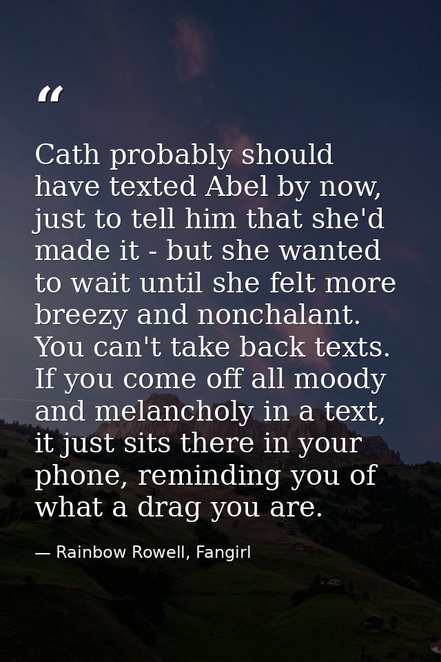 Cath probably should have texted Abel by now, just to tell him that she'd made it - but she wanted to wait until she fel — Rainbow Rowell, Fangirl