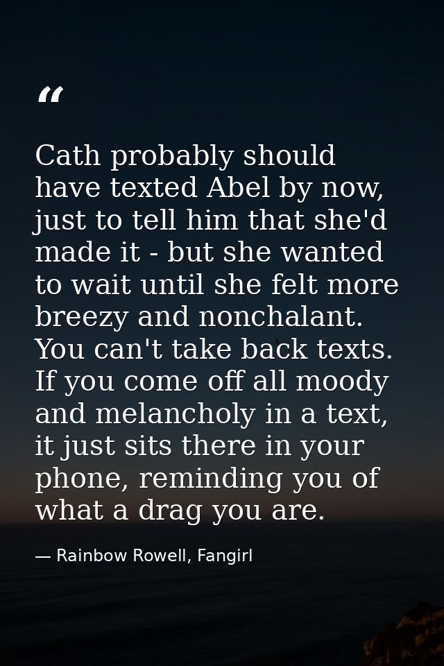 Cath probably should have texted Abel by now, just to tell him that she'd made it - but she wanted to wait until she fel — Rainbow Rowell, Fangirl