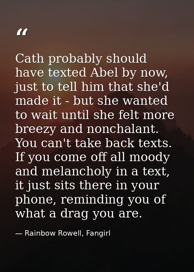 Cath probably should have texted Abel by now, just to tell him that she'd made it - but she wanted to wait until she fel — Rainbow Rowell, Fangirl