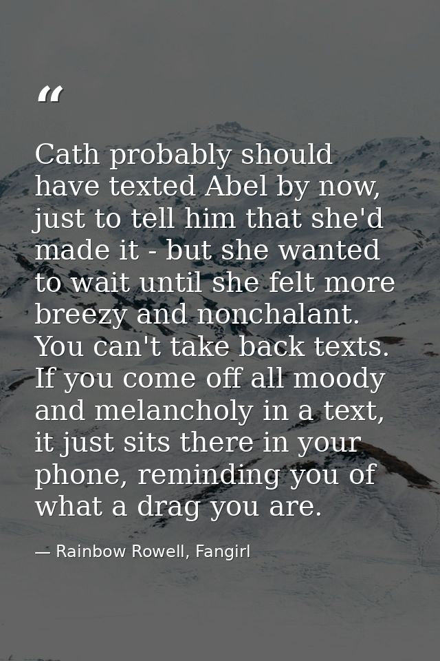 Cath probably should have texted Abel by now, just to tell him that she'd made it - but she wanted to wait until she fel — Rainbow Rowell, Fangirl
