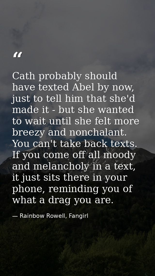 Cath probably should have texted Abel by now, just to tell him that she'd made it - but she wanted to wait until she fel — Rainbow Rowell, Fangirl