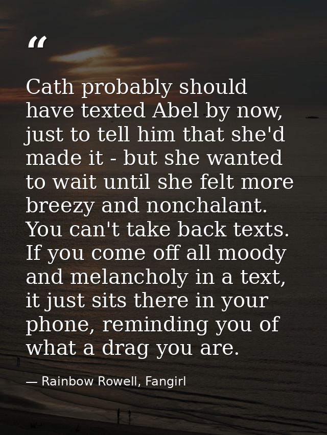Cath probably should have texted Abel by now, just to tell him that she'd made it - but she wanted to wait until she fel — Rainbow Rowell, Fangirl