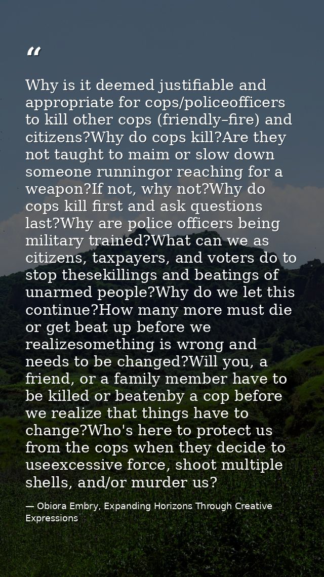 Why is it deemed justifiable and appropriate for cops/policeofficers to kill other cops (friendly–fire) and citizens?Why — Obiora Embry, Expanding Horizons Through Creative Expressions