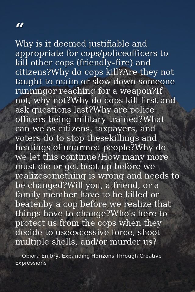 Why is it deemed justifiable and appropriate for cops/policeofficers to kill other cops (friendly–fire) and citizens?Why — Obiora Embry, Expanding Horizons Through Creative Expressions