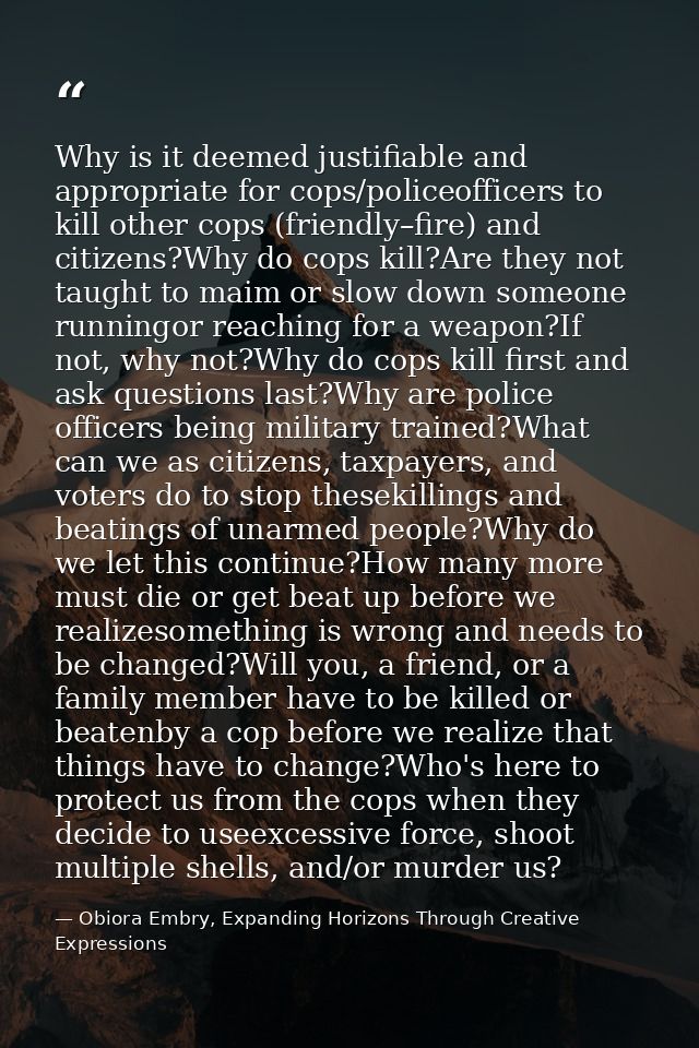 Why is it deemed justifiable and appropriate for cops/policeofficers to kill other cops (friendly–fire) and citizens?Why — Obiora Embry, Expanding Horizons Through Creative Expressions