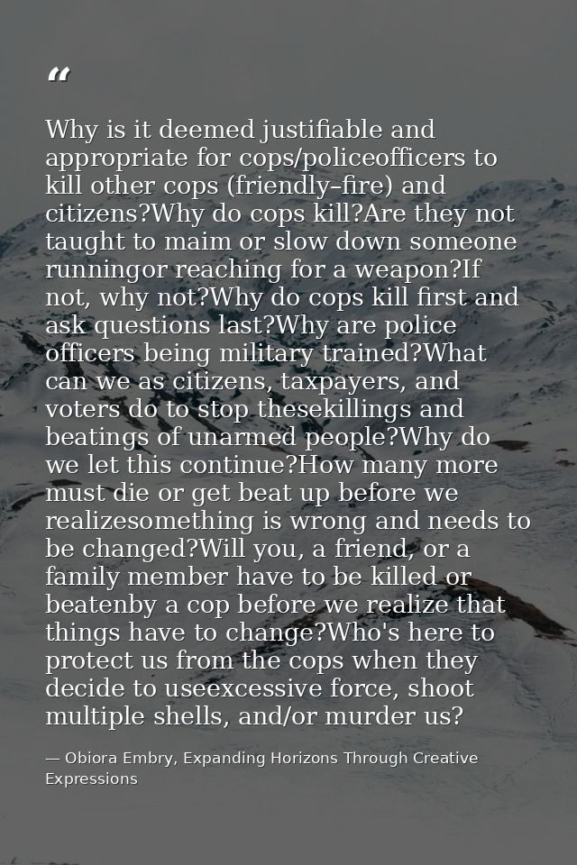 Why is it deemed justifiable and appropriate for cops/policeofficers to kill other cops (friendly–fire) and citizens?Why — Obiora Embry, Expanding Horizons Through Creative Expressions