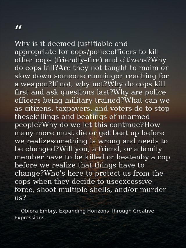Why is it deemed justifiable and appropriate for cops/policeofficers to kill other cops (friendly–fire) and citizens?Why — Obiora Embry, Expanding Horizons Through Creative Expressions