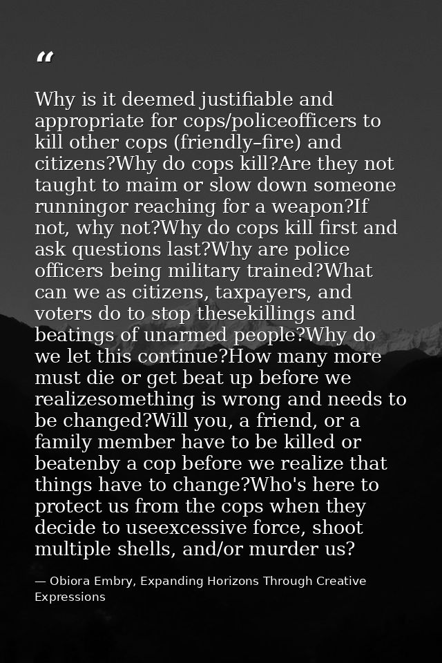 Why is it deemed justifiable and appropriate for cops/policeofficers to kill other cops (friendly–fire) and citizens?Why — Obiora Embry, Expanding Horizons Through Creative Expressions