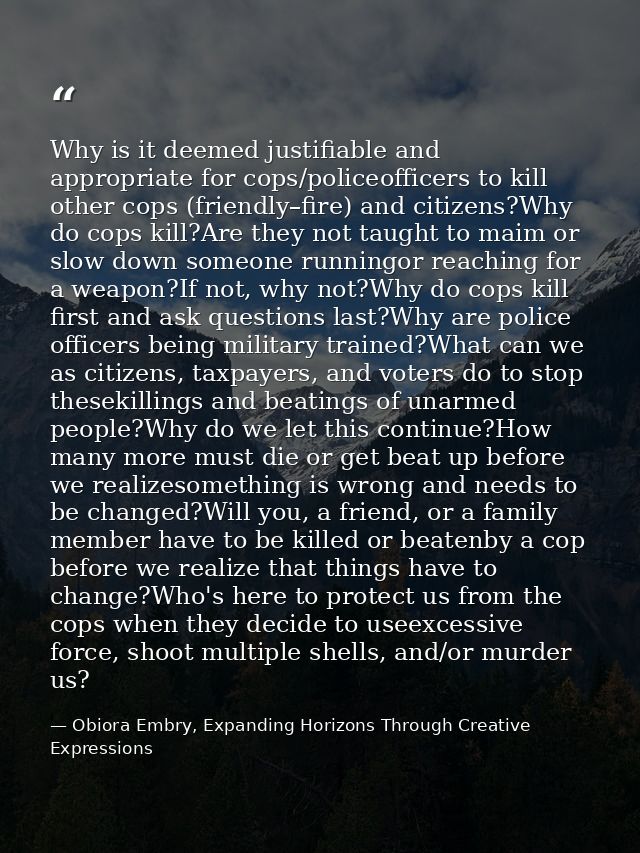 Why is it deemed justifiable and appropriate for cops/policeofficers to kill other cops (friendly–fire) and citizens?Why — Obiora Embry, Expanding Horizons Through Creative Expressions